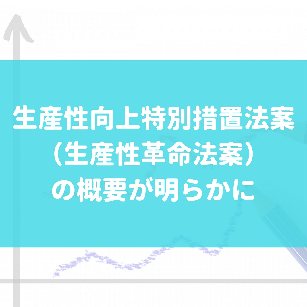 生産性向上特別措置法案（生産性革命法案）の概要が明らかに 株式会社マネジメントオフィスいまむら