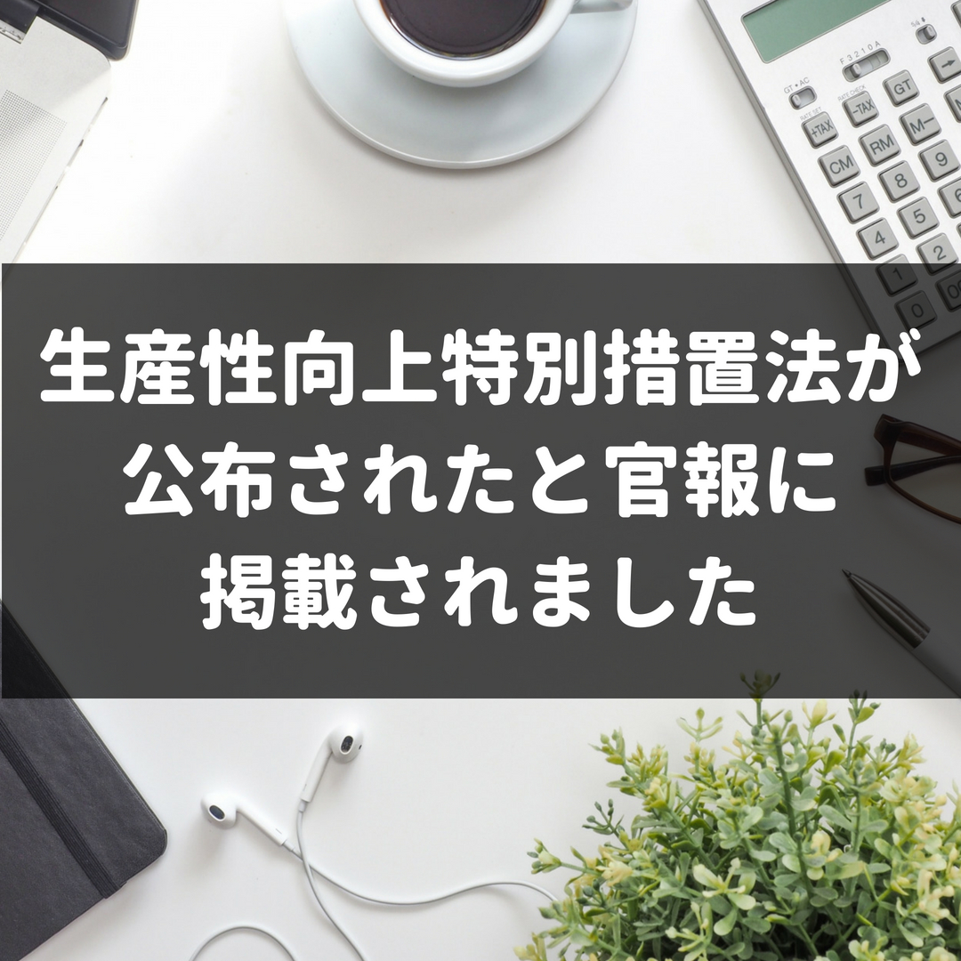 生産性向上特別措置法が公布されたと官報に掲載されました 株式会社マネジメントオフィスいまむら