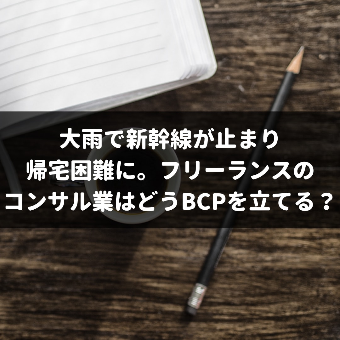 大雨で新幹線が止まり帰宅困難に フリーランスのコンサル業はどうbcpを立てる 株式会社マネジメントオフィスいまむら 東京 神戸